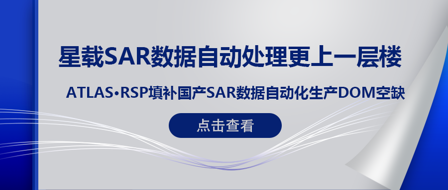 RSP衛(wèi)星遙感智能系統(tǒng)產(chǎn)品 (一) | ATLAS RSP填補(bǔ)國產(chǎn)星載SAR數(shù)據(jù)DOM自動(dòng)化生產(chǎn)空缺！