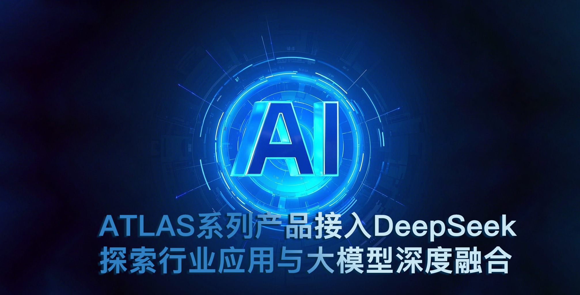 ATLAS系列產(chǎn)品接入DeepSeek 探索行業(yè)應(yīng)用與大模型深度融合